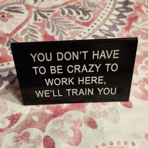 YOU DON'T HAVE TO BE CRAZY TO WORK HERE, WE'LL TRAIN YOU Novelty Funny Sign NWT